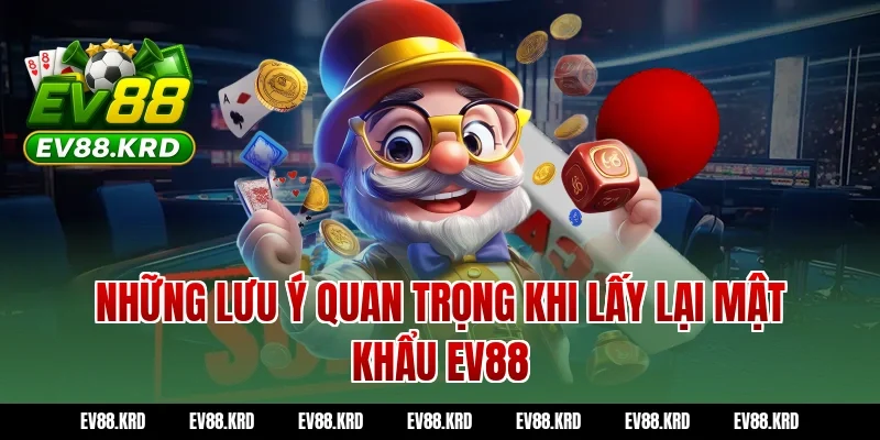 Những lưu ý quan trọng khi lấy lại mật khẩu EV88