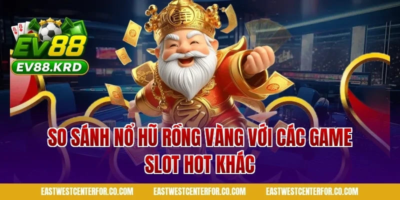 So sánh nổ hũ rồng vàng với các game slot hot khác